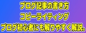 ブログ記事の書き方、コピーライティングについて、ブログ初心者にも解りやすく解説。